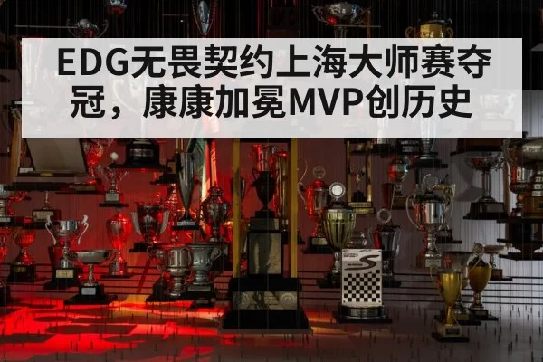 EDG无畏契约上海大师赛夺冠,康康加冕MVP创历史