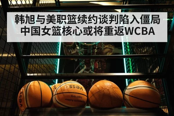 韩旭与美职篮续约谈判陷入僵局 中国女篮核心或将重返WCBA