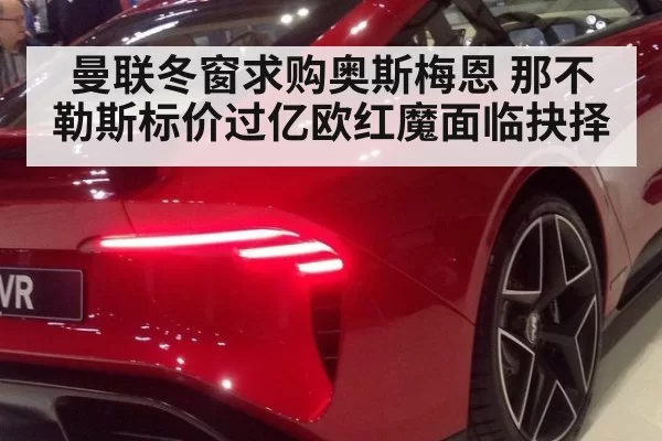 曼联冬窗求购奥斯梅恩 那不勒斯标价过亿欧红魔面临抉择