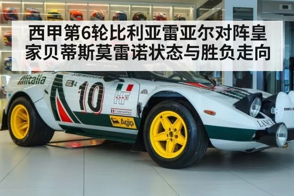 西甲第6轮比利亚雷亚尔对阵皇家贝蒂斯莫雷诺状态与胜负走向