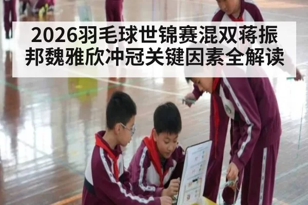 2026羽毛球世锦赛混双蒋振邦魏雅欣冲冠关键因素全解读